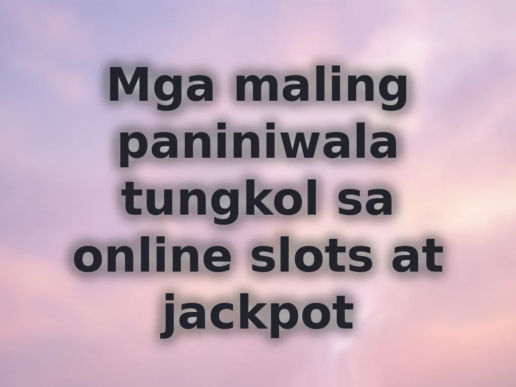Mga maling paniniwala tungkol sa online slots at jackpot