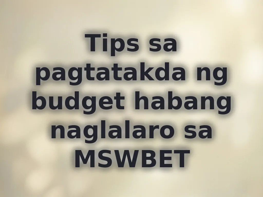 Tips sa pagtatakda ng budget habang naglalaro sa MSWBET