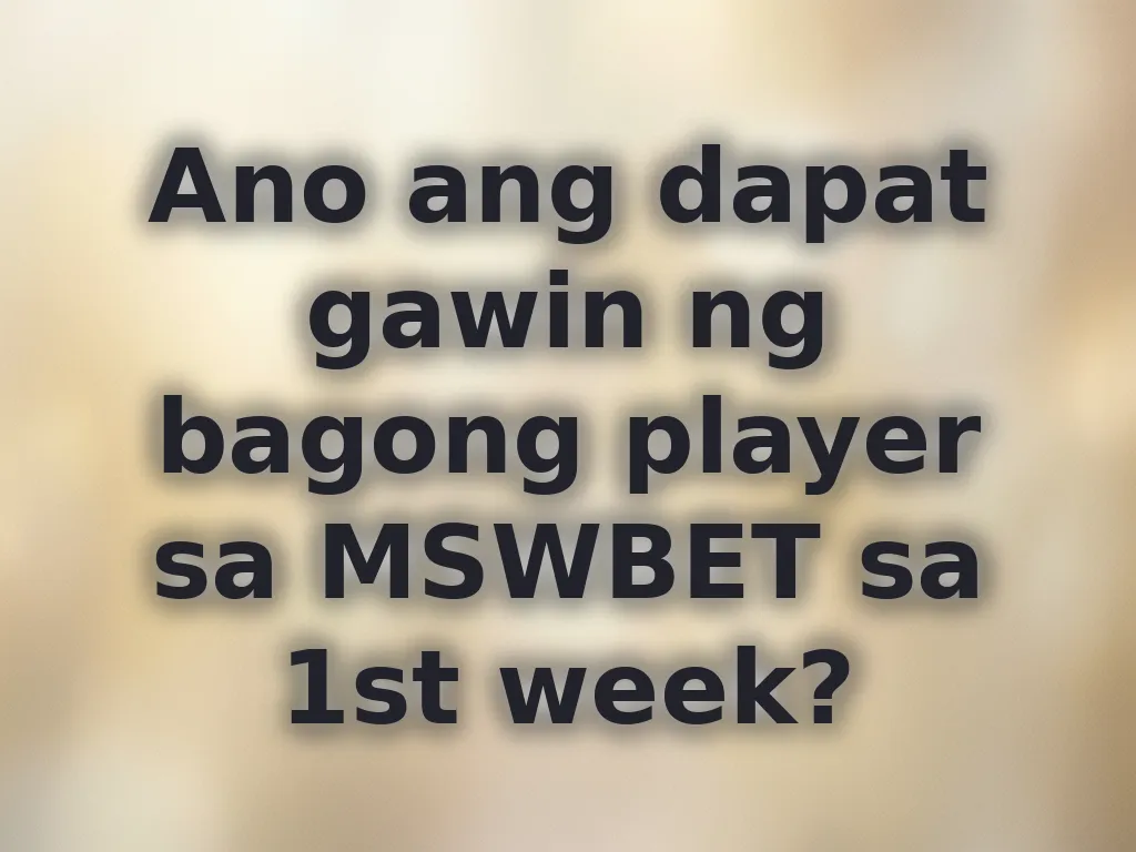 Ano ang dapat gawin ng bagong player sa MSWBET sa 1st week?