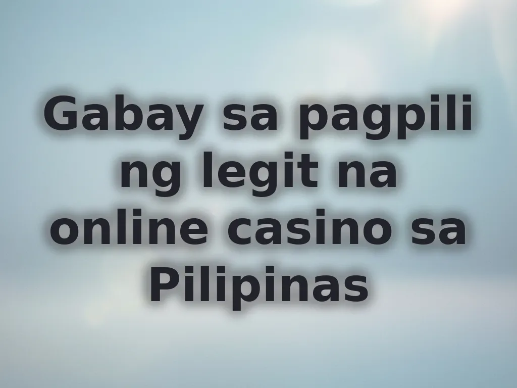Gabay sa pagpili ng legit na online casino sa Pilipinas