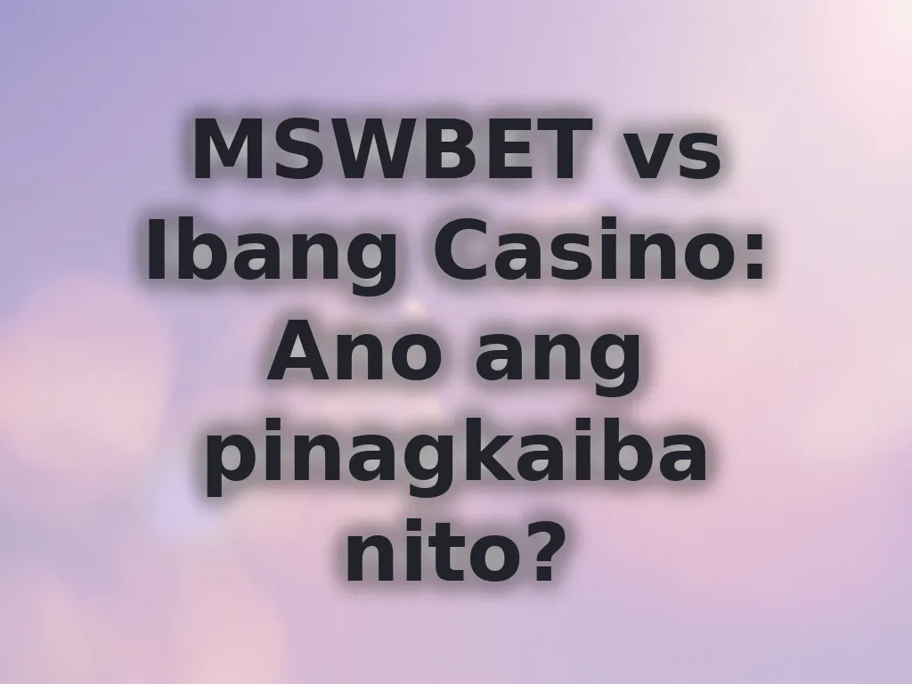 MSWBET vs Ibang Casino: Ano ang pinagkaiba nito?